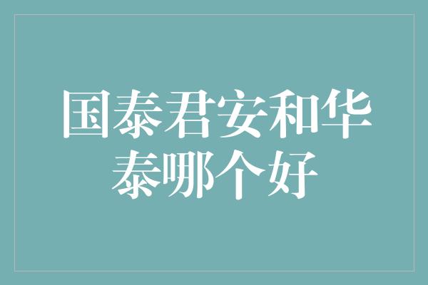 国泰君安和华泰哪个好