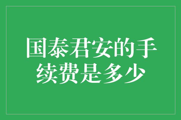 国泰君安的手续费是多少