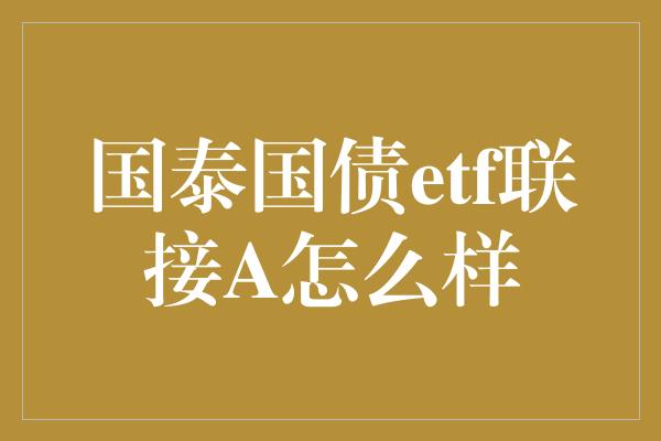 国泰国债etf联接A怎么样