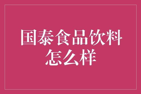 国泰食品饮料怎么样