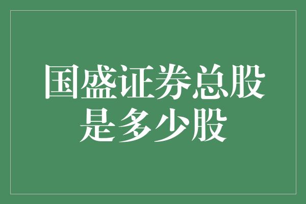 国盛证券总股是多少股