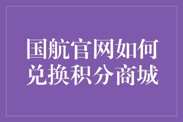 国航官网如何兑换积分商城