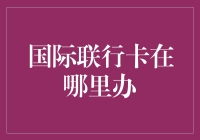 国际联行卡怎么办理？新手指南！