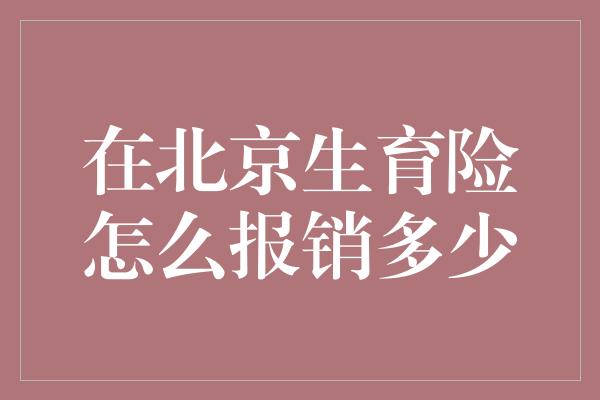 在北京生育险怎么报销多少