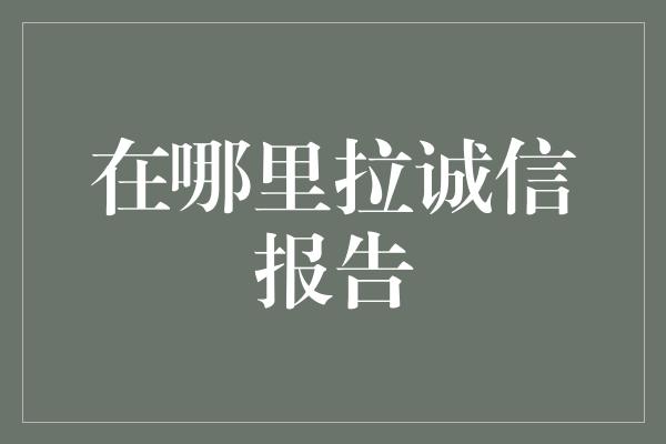 在哪里拉诚信报告