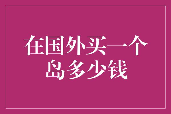 在国外买一个岛多少钱