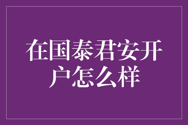 在国泰君安开户怎么样