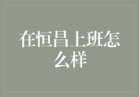 在恒昌上班是什么体验：职场环境与个人成长的双重考量