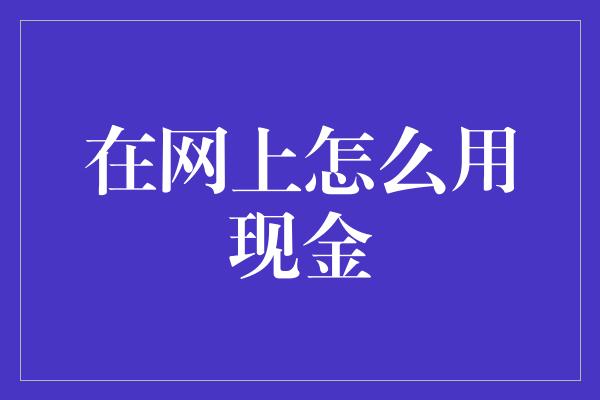 在网上怎么用现金