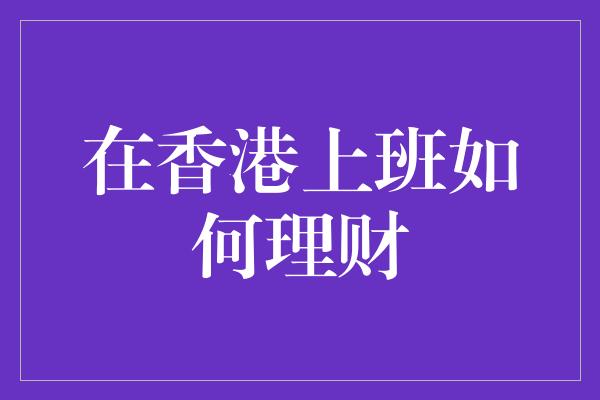 在香港上班如何理财