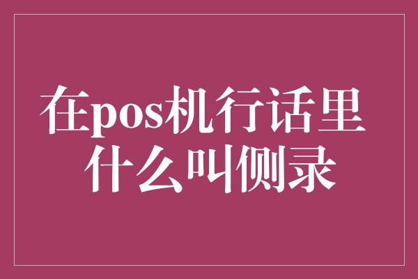 在pos机行话里 什么叫侧录