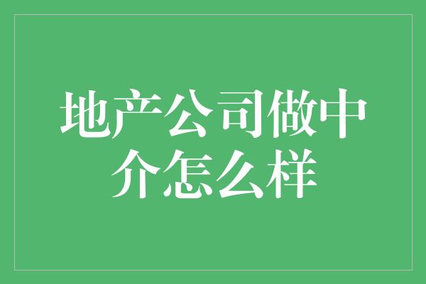 地产公司做中介怎么样