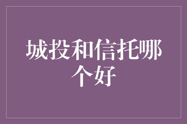 城投和信托哪个好