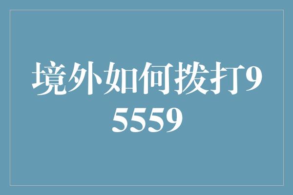 境外如何拨打95559