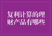 复利计算的理财产品有哪些：揭开财富增值的秘密