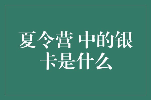 夏令营 中的银卡是什么