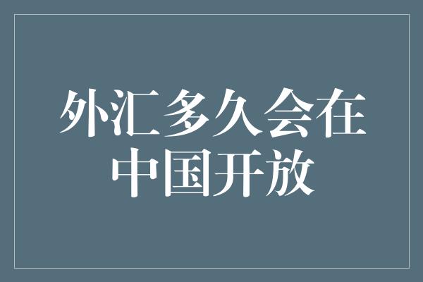 外汇多久会在中国开放