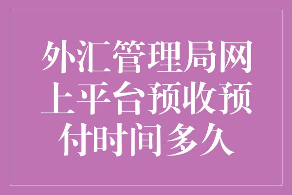 外汇管理局网上平台预收预付时间多久