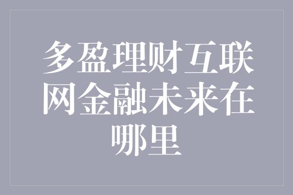 多盈理财互联网金融未来在哪里