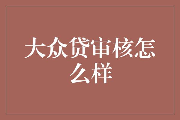 大众贷审核怎么样