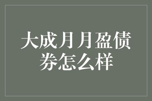 大成月月盈债券怎么样