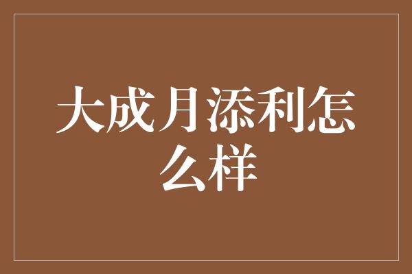 大成月添利怎么样