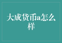 大成货币A究竟有啥神奇之处？揭开它的神秘面纱