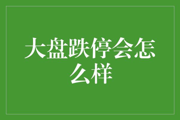 大盘跌停会怎么样