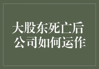 大股东死亡后公司如何运作：法律与实务解析