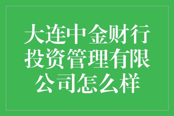 大连中金财行投资管理有限公司怎么样