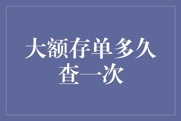 大额存单多久查一次