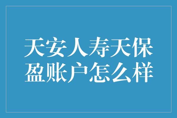 天安人寿天保盈账户怎么样