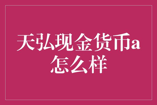 天弘现金货币a怎么样