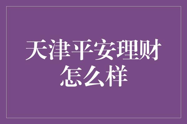 天津平安理财怎么样