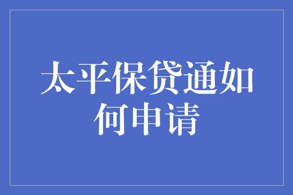 太平保贷通如何申请