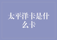 太平洋卡是什么卡：从金融服务到便捷生活的全方位解读