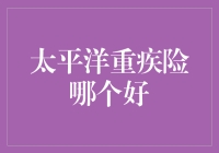 太平洋重疾险哪家强？一招教你选对保障！