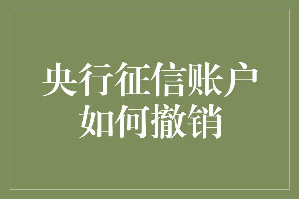 央行征信账户如何撤销