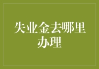 失业金去哪儿办理？——失业人员的自助指南