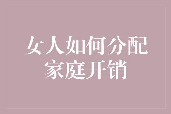 女人如何分配家庭开销