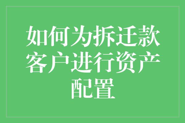 如何为拆迁款客户进行资产配置