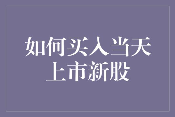 如何买入当天上市新股