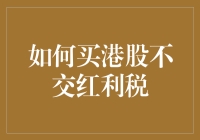 如何买港股不交红利税？三大秘籍大公开！