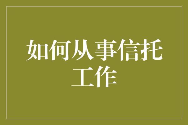 如何从事信托工作