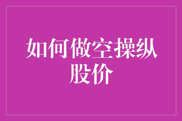 如何做空操纵股价