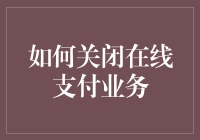 如何合规关闭在线支付业务：流程与注意事项