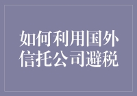 如何利用国外信托公司进行合理的税务筹划以实现财富的有效传承