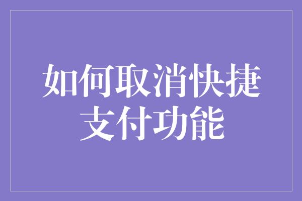 如何取消快捷支付功能