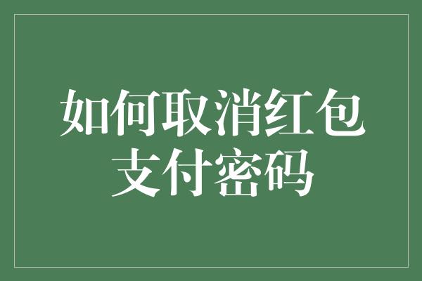 如何取消红包支付密码