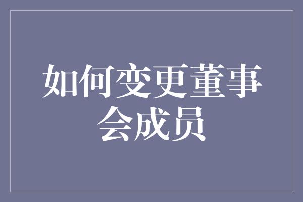 如何变更董事会成员